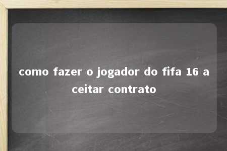 como fazer o jogador do fifa 16 aceitar contrato