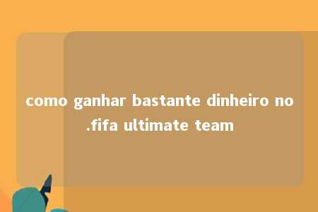 como ganhar bastante dinheiro no.fifa ultimate team