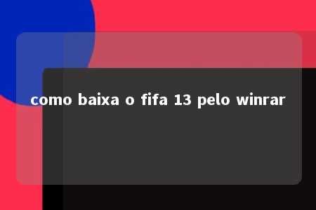 como baixa o fifa 13 pelo winrar