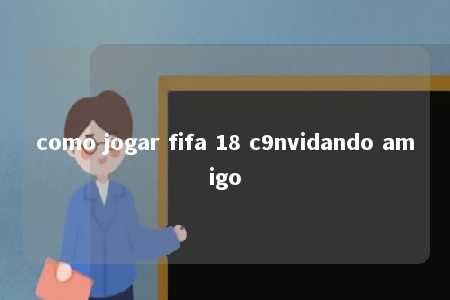 como jogar fifa 18 c9nvidando amigo