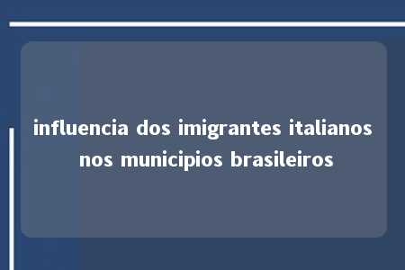 influencia dos imigrantes italianos nos municipios brasileiros