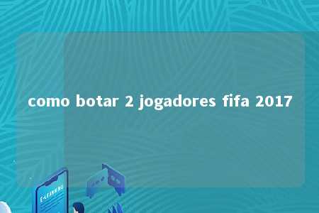 como botar 2 jogadores fifa 2017