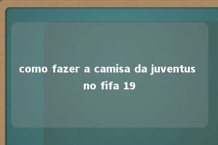 como fazer a camisa da juventus no fifa 19