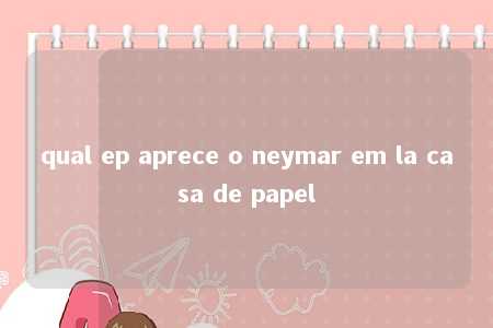 qual ep aprece o neymar em la casa de papel