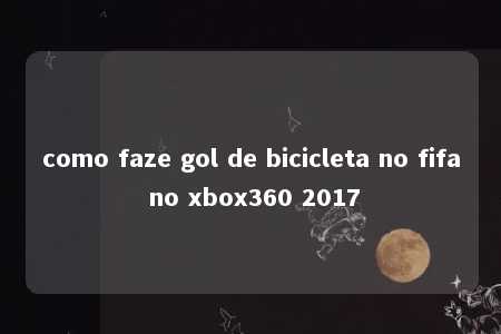 como faze gol de bicicleta no fifa no xbox360 2017