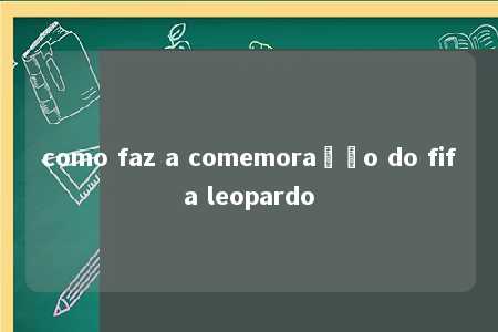 como faz a comemoração do fifa leopardo