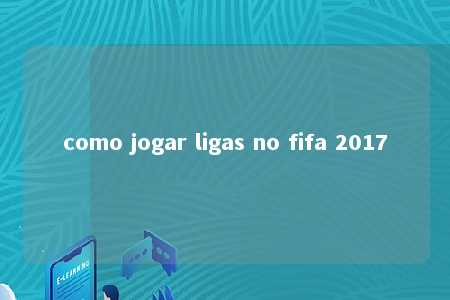 como jogar ligas no fifa 2017