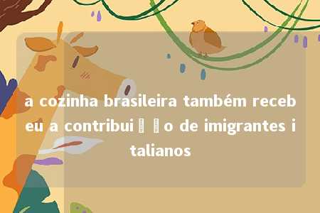 a cozinha brasileira também recebeu a contribuição de imigrantes italianos