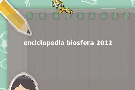 enciclopedia biosfera 2012