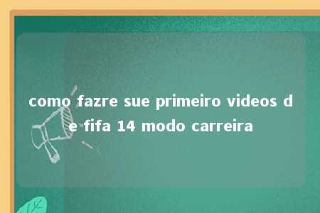 como fazre sue primeiro videos de fifa 14 modo carreira