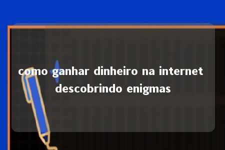 como ganhar dinheiro na internet descobrindo enigmas