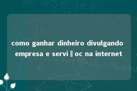 como ganhar dinheiro divulgando empresa e serviçoc na internet