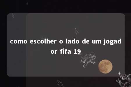 como escolher o lado de um jogador fifa 19