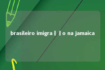 brasileiro imigração na jamaica