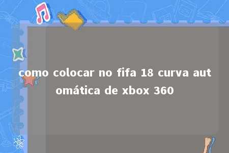 como colocar no fifa 18 curva automática de xbox 360