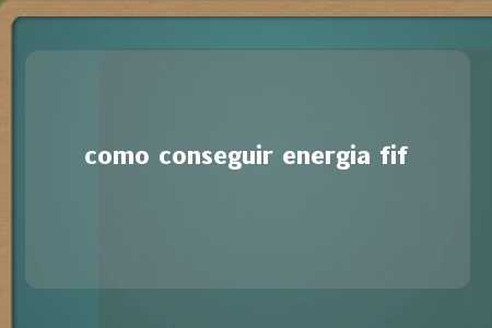 como conseguir energia fif