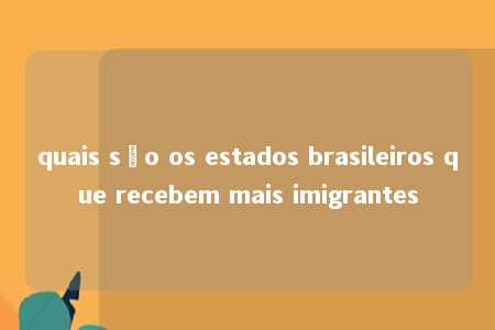 quais são os estados brasileiros que recebem mais imigrantes