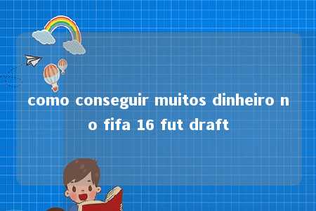 como conseguir muitos dinheiro no fifa 16 fut draft