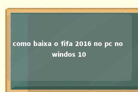 como baixa o fifa 2016 no pc no windos 10