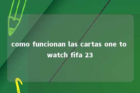 como funcionan las cartas one to watch fifa 23