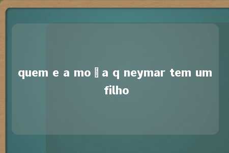 quem e a moça q neymar tem um filho