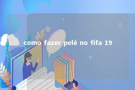 como fazer pelé no fifa 19