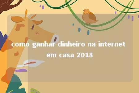 como ganhar dinheiro na internet em casa 2018