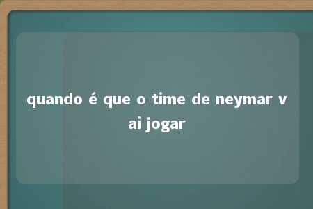 quando é que o time de neymar vai jogar