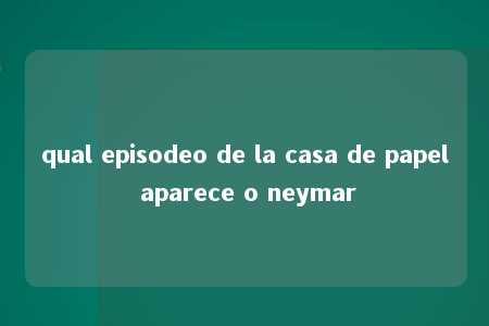 qual episodeo de la casa de papel aparece o neymar