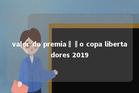 valor do premiação copa libertadores 2019