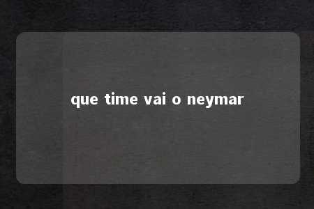 que time vai o neymar