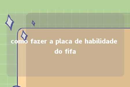 como fazer a placa de habilidade do fifa