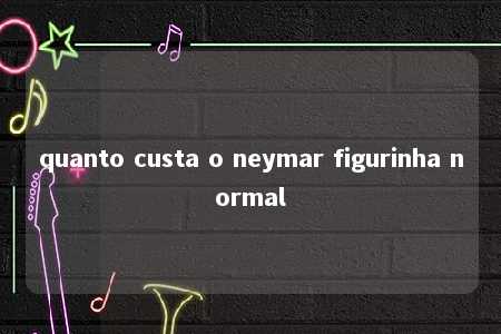 quanto custa o neymar figurinha normal