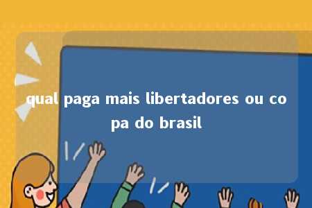 qual paga mais libertadores ou copa do brasil