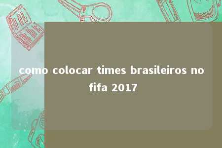 como colocar times brasileiros no fifa 2017