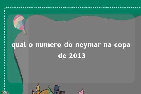 qual o numero do neymar na copa de 2013