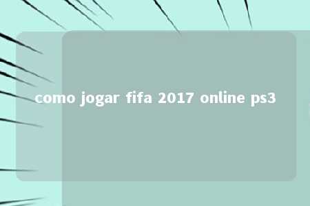 como jogar fifa 2017 online ps3