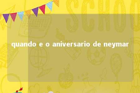 quando e o aniversario de neymar