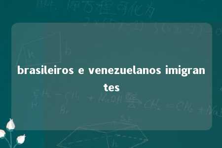 brasileiros e venezuelanos imigrantes