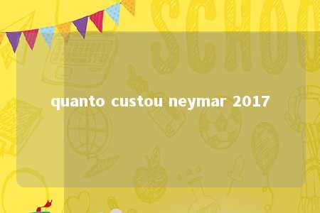 quanto custou neymar 2017