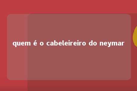 quem é o cabeleireiro do neymar