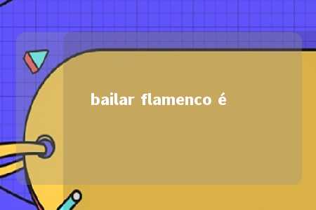 bailar flamenco é