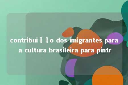 contribuição dos imigrantes para a cultura brasileira para pintr