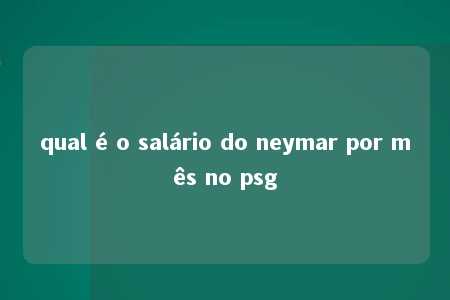 qual é o salário do neymar por mês no psg