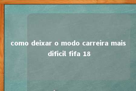 como deixar o modo carreira mais dificil fifa 18