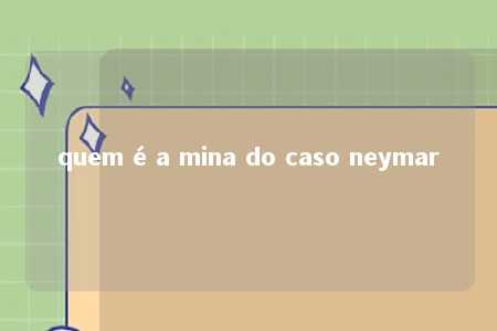 quem é a mina do caso neymar