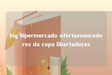 big hipermercado ofertasvencedores da copa libertadores