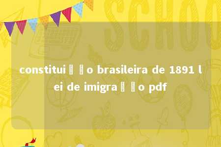 constituição brasileira de 1891 lei de imigração pdf