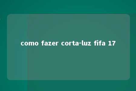 como fazer corta-luz fifa 17