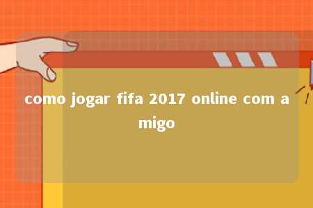 como jogar fifa 2017 online com amigo